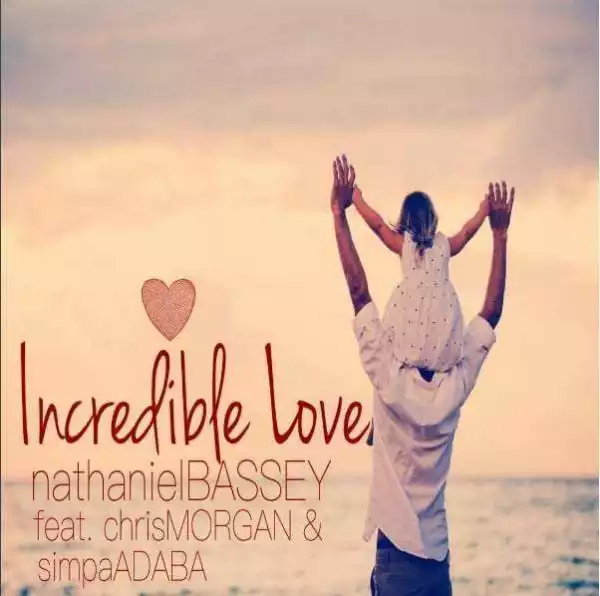 Nathaniel Bassey - Incredible Love (ft. Chris Morgan & Simpa Adaba)